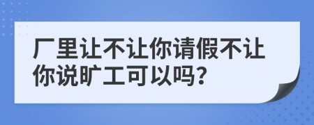 厂里让不让你请假不让你说旷工可以吗？