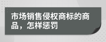 市场销售侵权商标的商品，怎样惩罚