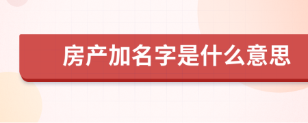 房产加名字是什么意思