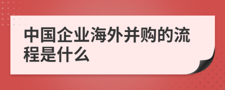 中国企业海外并购的流程是什么