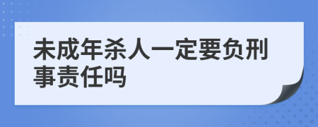 未成年杀人一定要负刑事责任吗