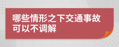 哪些情形之下交通事故可以不调解