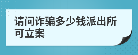 请问诈骗多少钱派出所可立案