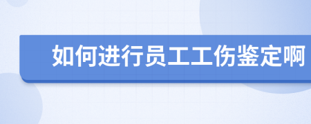 如何进行员工工伤鉴定啊