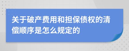 关于破产费用和担保债权的清偿顺序是怎么规定的