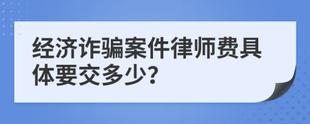 经济诈骗案件律师费具体要交多少？