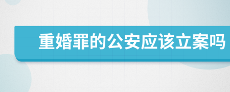 重婚罪的公安应该立案吗