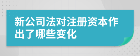 新公司法对注册资本作出了哪些变化