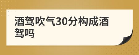 酒驾吹气30分构成酒驾吗