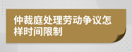 仲裁庭处理劳动争议怎样时间限制
