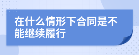 在什么情形下合同是不能继续履行