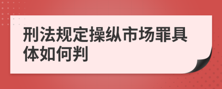 刑法规定操纵市场罪具体如何判