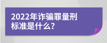 2022年诈骗罪量刑标准是什么？