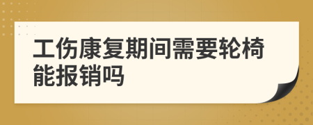 工伤康复期间需要轮椅能报销吗