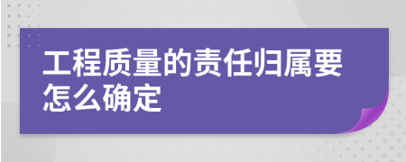 工程质量的责任归属要怎么确定