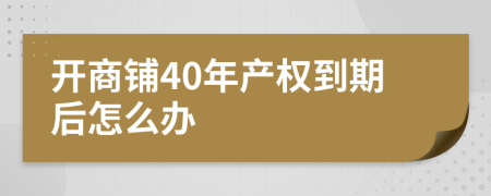 开商铺40年产权到期后怎么办