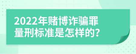 2022年赌博诈骗罪量刑标准是怎样的？