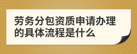 劳务分包资质申请办理的具体流程是什么