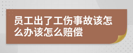 员工出了工伤事故该怎么办该怎么赔偿