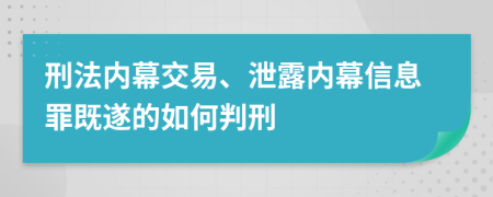 刑法内幕交易、泄露内幕信息罪既遂的如何判刑