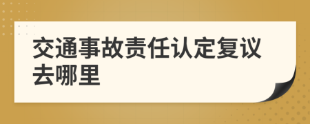交通事故责任认定复议去哪里
