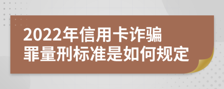 2022年信用卡诈骗罪量刑标准是如何规定