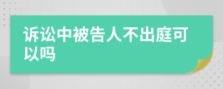 诉讼中被告人不出庭可以吗