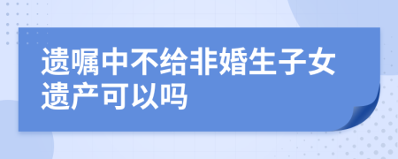 遗嘱中不给非婚生子女遗产可以吗