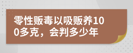 零性贩毒以吸贩养100多克，会判多少年