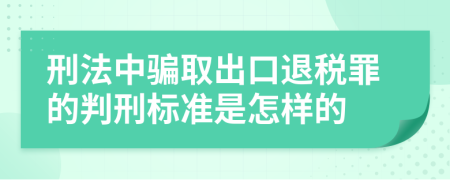 刑法中骗取出口退税罪的判刑标准是怎样的