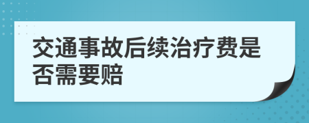 交通事故后续治疗费是否需要赔