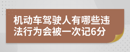 机动车驾驶人有哪些违法行为会被一次记6分