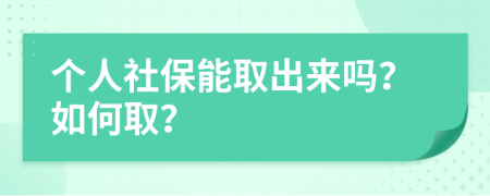 个人社保能取出来吗？如何取？