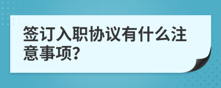 签订入职协议有什么注意事项？