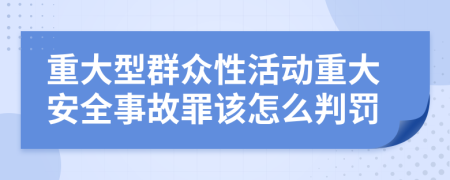 重大型群众性活动重大安全事故罪该怎么判罚