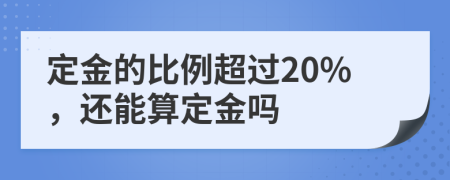 定金的比例超过20%，还能算定金吗