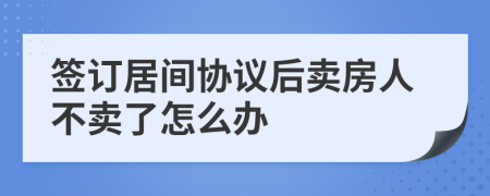 签订居间协议后卖房人不卖了怎么办