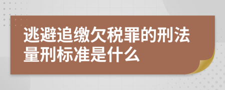 逃避追缴欠税罪的刑法量刑标准是什么