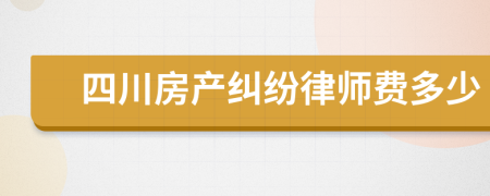 四川房产纠纷律师费多少