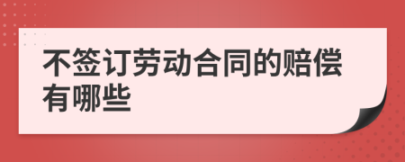 不签订劳动合同的赔偿有哪些