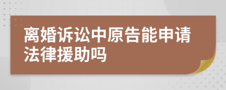 离婚诉讼中原告能申请法律援助吗