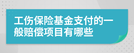 工伤保险基金支付的一般赔偿项目有哪些