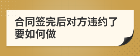 合同签完后对方违约了要如何做