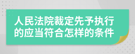 人民法院裁定先予执行的应当符合怎样的条件