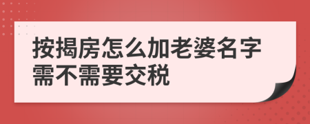 按揭房怎么加老婆名字需不需要交税