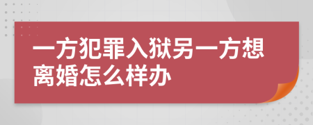 一方犯罪入狱另一方想离婚怎么样办