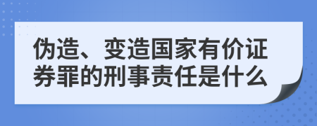 伪造、变造国家有价证券罪的刑事责任是什么