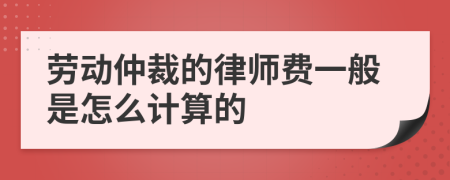 劳动仲裁的律师费一般是怎么计算的