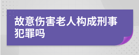 故意伤害老人构成刑事犯罪吗