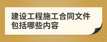 建设工程施工合同文件包括哪些内容